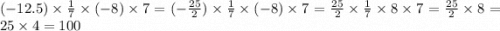 ( - 12.5) \times \frac{1}{7} \times ( - 8) \times 7 = ( - \frac{25}{2} ) \times \frac{1}{7} \times ( - 8) \times 7 = \frac{25}{2} \times \frac{1}{7} \times 8 \times 7 = \frac{25}{2} \times 8 = 25 \times 4 = 100