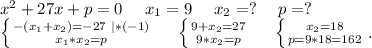 x^2+27x+p=0\ \ \ \ x_1=9\ \ \ \ x_2=?\ \ \ \ p=?\\\left \{ {{-(x_1+x_2)=-27\ |*(-1)} \atop {x_1*x_2=p}} \right. \ \ \ \ \left \{ {{9+x_2=27} \atop {9*x_2=p}} \right. \ \ \ \ \left \{ {{x_2=18} \atop {p=9*18=162}} \right. .