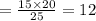 = \frac{15 \times 20}{25} = 12 \\