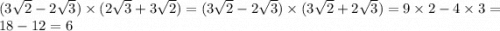 (3 \sqrt{2} - 2 \sqrt{3} ) \times (2 \sqrt{3} + 3 \sqrt{2} ) = (3 \sqrt{2} - 2 \sqrt{3} ) \times (3 \sqrt{2} + 2 \sqrt{3} ) = 9 \times 2 - 4 \times 3 = 18 - 12 = 6