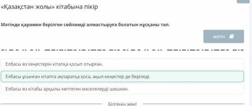 Мәтінде қарамен берілген сөйлемді алмастыруға болатын нұсқаны тап. Елбасы өз кітабы арқылы көптеген