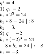 q^2=4\\1)\ q_1=2\\b_1*2^3=24\\b_1*8=24\ |:8\\b_1=3.\\2)\ q=-2\\b_1*(-2)^3=24\\-8*b_1=24\ |:-8\\b_1=-3.