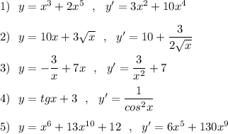 1)\ \ y=x^3+2x^5\ \ ,\ \ y'=3x^2+10x^4\\\\2)\ \ y=10x+3\sqrt{x}\ \ ,\ \ y'=10+\dfrac{3}{2\sqrt{x}}\\\\3)\ \ y=-\dfrac{3}{x}+7x\ \ ,\ \ y'=\dfrac{3}{x^2}+7\\\\4)\ \ y=tgx+3\ \ ,\ \ y'=\dfrac{1}{cos^2x}\\\\5)\ \ y=x^6+13x^{10}+12\ \ ,\ \ y'=6x^5+130x^9