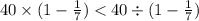 40 \times (1 - \frac{1}{7} ) < 40 \div (1 - \frac{1}{7} )