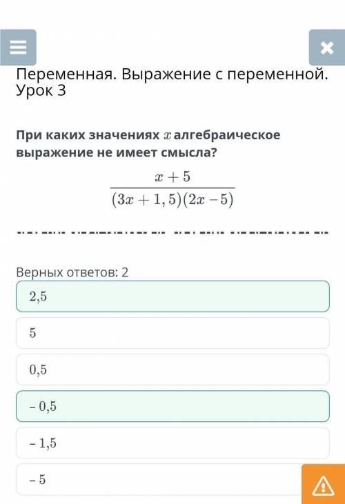 При каких значениях х алгебраическое выражение не имеет смысла? х+5/(3х+1,5)(2х-5) ​