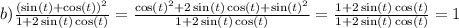 b) \frac{ {( \sin(t) + \cos(t)) }^{2} }{1 + 2 \sin(t) \cos(t) } = \frac{ { \cos(t) }^{2} + 2 \sin(t) \cos(t) + { \sin(t) }^{2} }{1 + 2 \sin(t) \cos(t) } = \frac{1 + 2 \sin(t) \cos(t) }{1 + 2 \sin(t) \cos(t) } = 1