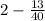 2 - \frac{13}{40}