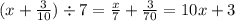 (x + \frac{3}{10} ) \div 7 = \frac{x}{7} + \frac{3}{70} = 10x + 3