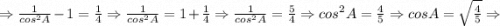 \Rightarrow \frac{1}{cos^{2}A}-1=\frac{1}{4} \Rightarrow \frac{1}{cos^{2}A}=1+\frac{1}{4} \Rightarrow \frac{1}{cos^{2}A}=\frac{5}{4} \Rightarrow cos^{2}A=\frac{4}{5} \Rightarrow cosA=\sqrt{\frac{4}{5}} \Rightarrow