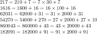 217 = 210 + 7 = 7 \times 30 + 7 \\ 1616 = 1600 + 16 = 16 \times 100 + 16 \\ 62031 = 62000 + 31 = 31 \times 2000 + 31 \\ 54270 = 54000 + 270 = 27 \times 2000 + 27 \times 10 \\ 860043 = 860000 + 43 = 43 \times 20000 + 43 \\ 182091 = 182000 + 91 = 91 \times 2000 + 91