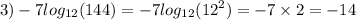 3) - 7 log_{12}(144) = - 7 log_{12}( {12}^{2} ) = - 7 \times 2 = - 14