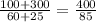 \frac{100+300}{60+25}=\frac{400}{85}