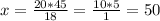 x=\frac{20*45}{18}=\frac{10*5}{1}=50