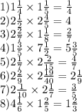 1)1 \frac{1}{4} \times 1 \frac{1}{5} = \frac{1}{4} \\ 2)2 \frac{1}{2} \times 2 \frac{4}{5} = 4 \\ 3)2 \frac{2}{7} \times 1 \frac{1}{8} = \frac{2}{7} \\ 4)1 \frac{3}{5} \times 7 \frac{1}{2} = 5 \frac{3}{5} \\ 5)2 \frac{1}{7} \times 2 \frac{2}{15} = \frac{4}{7} \\ 6)2 \frac{2}{9} \times 2 \frac{19}{40} = 2 \frac{1}{9} \\ 7)2 \frac{1}{10} \times 2 \frac{1}{7} = \frac{3}{5} \\ 8)4 \frac{1}{6} \times 1 \frac{2}{5} = 1 \frac{2}{3}