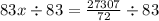 83x \div 83 = \frac{27307}{72} \div 83