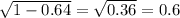 \sqrt{1-0.64}=\sqrt{0.36} =0.6