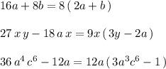 16a+8b=8\, (\, 2a+b\, )\\\\27\, x\, y-18\, a\, x=9x\, (\, 3y-2a\, )\\\\36\, a^4\, c^6-12a=12a\, (\, 3a^3c^6-1\, )