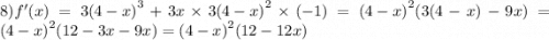 8)f'(x) = 3 {(4 - x)}^{3} + 3x \times 3{(4 - x)}^{2} \times ( - 1) = {(4 - x)}^{2} (3(4 - x) - 9x) = {(4 - x)}^{2} (12 - 3x - 9x) = {(4 - x)}^{2} (12 - 12x)