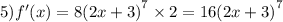 5)f'(x) = 8 {(2x + 3)}^{7} \times 2 = 16 {(2x + 3)}^{7}