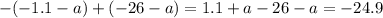 - ( - 1.1 - a) + ( - 26 - a) = 1.1 + a - 26 - a = - 24.9