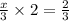 \frac{x}{ 3} \times 2 = \frac{2}{3}