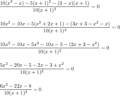 \dfrac{10(x^2-x) - 5(x+1)^2 - (3-x)(x+1)}{10(x+1)^2} = 0\\\\\\\dfrac{10x^2 - 10x - 5(x^2+2x+1) - (3x + 3 -x^2 -x)}{10(x+1)^2} = 0\\\\\\\dfrac{10x^2 - 10x - 5x^2 - 10x - 5 - (2x + 3 - x^2)}{10(x+1)^2} = 0\\\\\\\dfrac{5x^2 - 20x - 5 - 2x - 3 + x^2}{10(x+1)^2} = 0\\\\\\\dfrac{6x^2 - 22x - 8}{10(x+1)^2} = 0