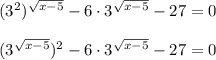 (3^2)^{\sqrt{x-5}} - 6\cdot 3^{\sqrt{x-5}} - 27 = 0\\\\(3^{\sqrt{x-5}})^2 - 6\cdot 3^{\sqrt{x-5}} - 27 = 0