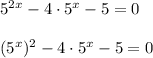 5^{2x} - 4\cdot 5^x - 5 = 0\\\\(5^x)^2 - 4\cdot 5^x - 5 = 0