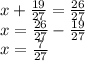 x + \frac{19}{27} = \frac{26}{27} \\ x = \frac{26}{27} - \frac{19}{27} \\ x = \frac{7}{27}