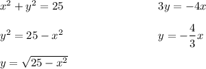 x^2 + y^2 = 25\ \ \ \ \ \ \ \ \ \ \ \ \ \ \ \ \ \ \ \ \ \ \ \ \ 3y = -4x\\\\y^2 = 25 - x^2\ \ \ \ \ \ \ \ \ \ \ \ \ \ \ \ \ \ \ \ \ \ \ \ \ y = -\dfrac{4}{3}x\\\\y = \sqrt{25-x^2}