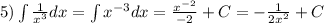 5)\int\limits \frac{1}{ {x}^{3} } dx =\int\limits {x}^{ - 3} dx = \frac{ {x}^{ - 2} }{ - 2} + C = - \frac{1}{2 {x}^{2} } + C