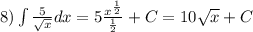 8)\int\limits \frac{5}{ \sqrt{x} } dx = 5 \frac{ {x}^{ \frac{1}{2} } }{ \frac{1}{2} } + C = 10 \sqrt{x} + C