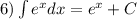 6)\int\limits {e}^{x} dx = {e}^{x} + C