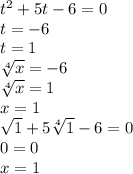 t^{2} + 5t - 6 = 0\\t = -6\\t=1\\\sqrt[4]{x} =-6\\\sqrt[4]{x}=1\\x=1\\\sqrt{1} + 5\sqrt[4]{1} - 6 =0\\0=0\\x=1