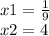 x1=\frac{1}{9}\\x2=4