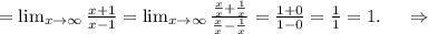 = \lim_{x \to \infty} \frac{x+1}{x-1}= \lim_{ x\to \infty} \frac{\frac{x}{x}+\frac{1}{x} }{\frac{x}{x}-\frac{1}{x} }=\frac{1+0}{1-0}=\frac{1}{1} =1.\ \ \ \ \Rightarrow\\