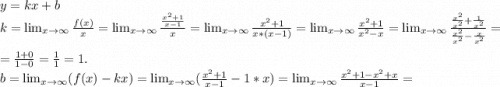 y=kx+b\\k= \lim_{x \to \infty} \frac{f(x)}{x}= \lim_{x \to \infty} \frac{\frac{x^2+1}{x-1} }{x}= \lim_{x \to \infty} \frac{x^2+1}{x*(x-1)}= \lim_{x \to \infty} \frac{x^2+1}{x^2-x}= \lim_{x \to \infty} \frac{\frac{x^2}{x^2}+\frac{1}{x^2} }{\frac{x^2}{x^2} -\frac{x}{x^2} } =\\=\frac{1+0}{1-0}=\frac{1}{1}=1.\\b= \lim_{x \to \infty} (f(x)-kx)= \lim_{x \to \infty} (\frac{x^2+1}{x-1}-1*x)= \lim_{x \to \infty} \frac{x^2+1-x^2+x}{x-1}=\\