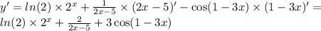 y' = ln(2) \times {2}^{x} + \frac{1}{2x - 5} \times (2x - 5)' - \cos(1 - 3x) \times (1 - 3x)' = \\ ln(2) \times {2}^{x} + \frac{2}{2x - 5} + 3 \cos(1 - 3x)