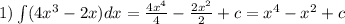 1)\int\limits(4 {x}^{3} - 2x)dx = \frac{4 {x}^{4} }{4} - \frac{2 {x}^{2} }{2} + c = {x}^{4} - {x}^{2} + c