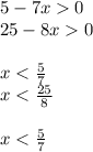 5 - 7x 0 \\ 25 - 8x 0 \\ \\ x < \frac{5}{7} \\ x < \frac{25}{8} \\ \\ x < \frac{5}{7}