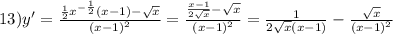 13)y' = \frac{ \frac{1}{2} {x}^{ - \frac{1}{2}}(x - 1) - \sqrt{x} }{ {(x - 1)}^{2} } = \frac{ \frac{x - 1}{2 \sqrt{x} } - \sqrt{x} }{ {(x - 1)}^{2} } = \frac{1}{2 \sqrt{x}(x - 1) } - \frac{ \sqrt{x} }{ {(x - 1)}^{2} }