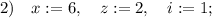 2) \quad x:=6, \quad z:=2, \quad i:=1;