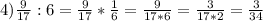 4)\frac{9}{17} :6=\frac{9}{17} *\frac{1}{6} = \frac{9}{17*6} = \frac{3}{17*2} =\frac{3}{34}