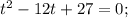 t^{2}-12t+27=0;