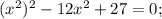 (x^{2})^{2}-12x^{2}+27=0;