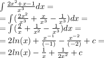 \int\limits \frac{2 {x}^{2} + x - 1}{ {x}^{3} } dx = \\ = \int\limits (\frac{2 {x}^{2} }{ {x}^{3} } + \frac{x}{ {x}^{3} } - \frac{1}{ {x}^{3} } )dx = \\ = \int\limits( \frac{2}{x} + \frac{1}{ {x}^{2} } - \frac{1}{ {x}^{3} } )dx = \\ = 2 ln(x) + \frac{ {x}^{ - 1} }{( - 1)} - \frac{ {x}^{ - 2} }{( - 2)} + c = \\ = 2 ln(x) - \frac{1}{x} + \frac{1}{2 {x}^{2} } + c