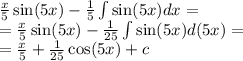 \frac{x}{5} \sin(5x) - \frac{1}{5} \int\limits \sin(5x) dx = \\ = \frac{x}{5} \sin(5x) - \frac{1}{25} \int\limits \sin(5x) d(5x) = \\ = \frac{x}{5} + \frac{1}{25} \cos(5x) + c