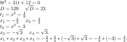 9t^2-31t+12=0\\D=529\ \ \ \ \sqrt{D}=23\\t_1=x^2=\frac{4}{9}\\x_1=-\frac{2}{3}\ \ \ \ x_2=\frac{2}{3} \\t_2=x^2=3\\x_3=-\sqrt{3}\ \ \ \ x_4=\sqrt{3}.\\x_1*x_2*x_3*x_4=-\frac{2}{3}*\frac{2}{3}*(-\sqrt{3})*\sqrt{3}=-\frac{4}{9}*(-3)=\frac{4}{3}.