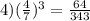 4)( \frac{4}{7}) ^{3} =\frac{64}{343}