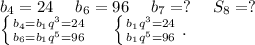 b_4=24\ \ \ \ b_6=96\ \ \ \ b_7=?\ \ \ \ S_8=?\\\left \{ {{b_4=b_1q^3=24} \atop {b_6=b_1q^5=96}} \right.\ \ \ \ \left \{ {{b_1q^3=24} \atop {b_1q^5=96}} \right. .